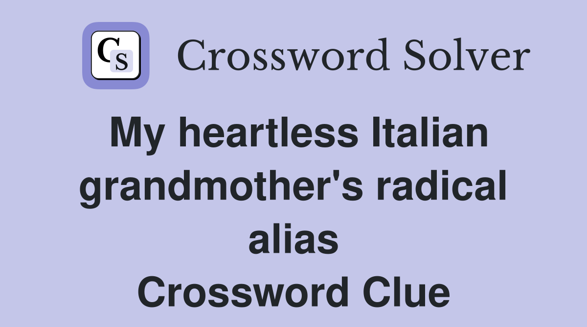 My heartless Italian grandmother's radical alias Crossword Clue